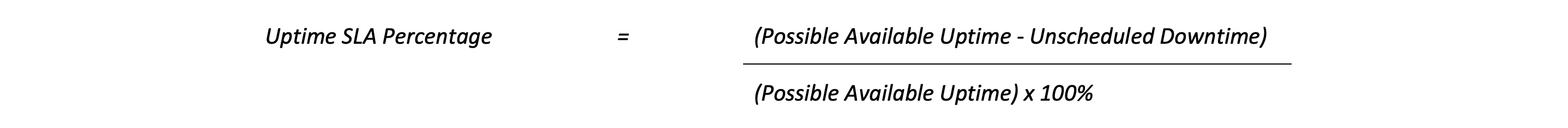 Uptime SLA Percentage = (Possible Available Uptime - Unscheduled Downtime) / (Possible Available Uptime) x 100%